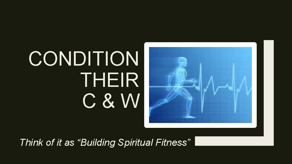 CONDITION THEIR C&W Think of it as “Building Spiritual Fitness” 