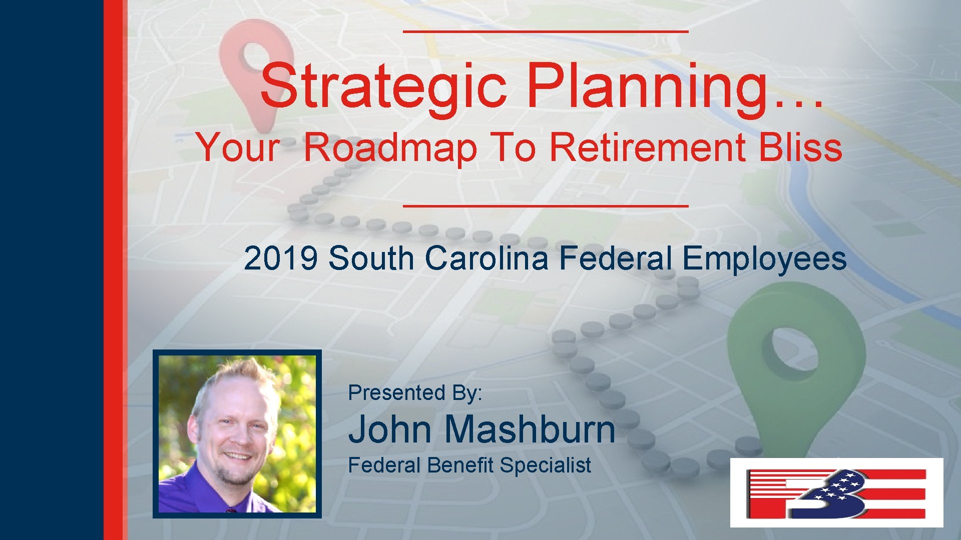 Strategic Planning… Your Roadmap To Retirement Bliss 2019 South Carolina Federal Employees Presented By: