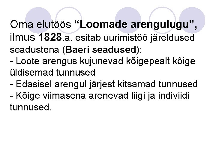 Oma elutöös “Loomade arengulugu”, ilmus 1828. a. esitab uurimistöö järeldused seadustena (Baeri seadused): -