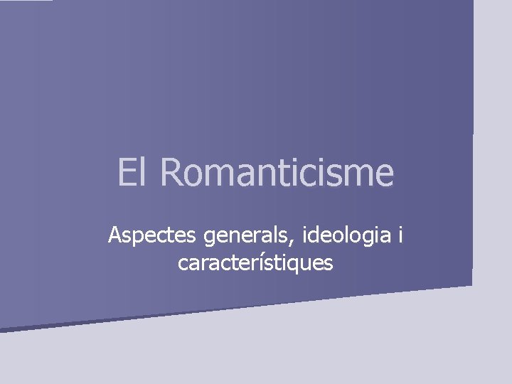 El Romanticisme Aspectes generals, ideologia i característiques 