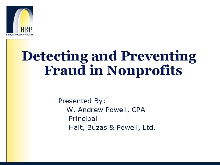 Detecting and Preventing Fraud in Nonprofits Presented By: W. Andrew Powell, CPA Principal Halt,