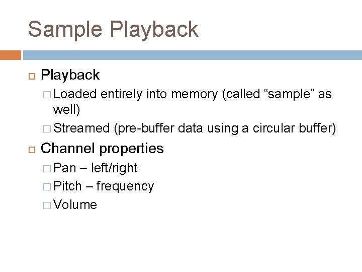 Sample Playback � Loaded entirely into memory (called “sample” as well) � Streamed (pre-buffer