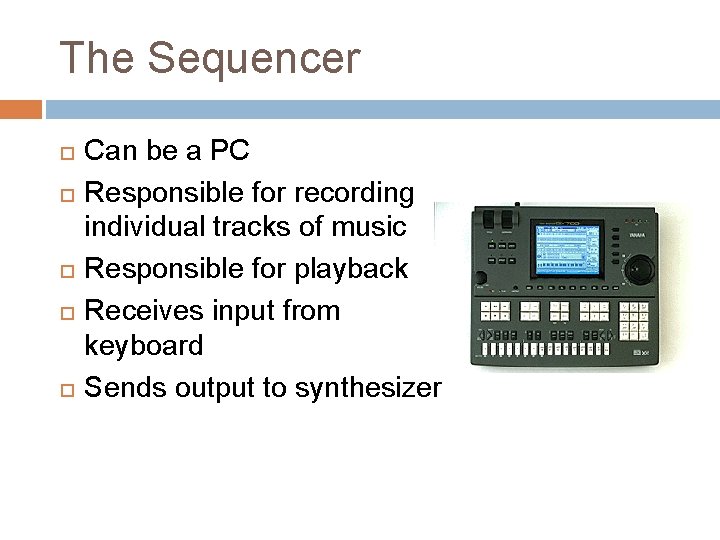 The Sequencer Can be a PC Responsible for recording individual tracks of music Responsible