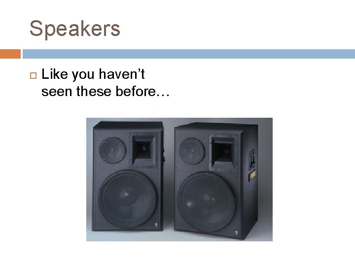 Speakers Like you haven’t seen these before… 