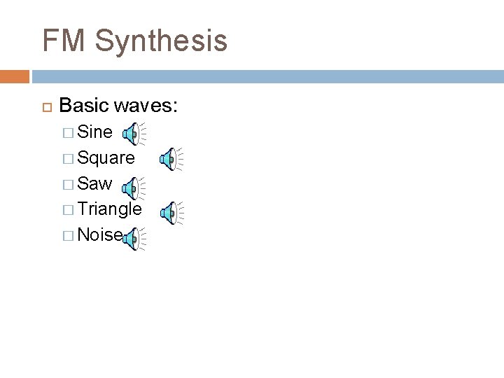 FM Synthesis Basic waves: � Sine � Square � Saw � Triangle � Noise