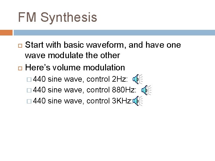 FM Synthesis Start with basic waveform, and have one wave modulate the other Here’s