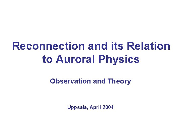Reconnection and its Relation to Auroral Physics Observation and Theory Uppsala, April 2004 