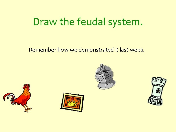 Draw the feudal system. Remember how we demonstrated it last week. 