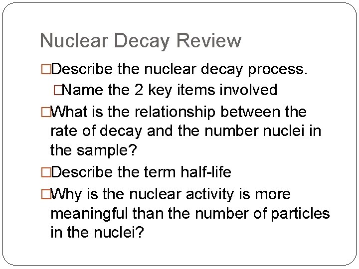 Nuclear Decay Review �Describe the nuclear decay process. �Name the 2 key items involved