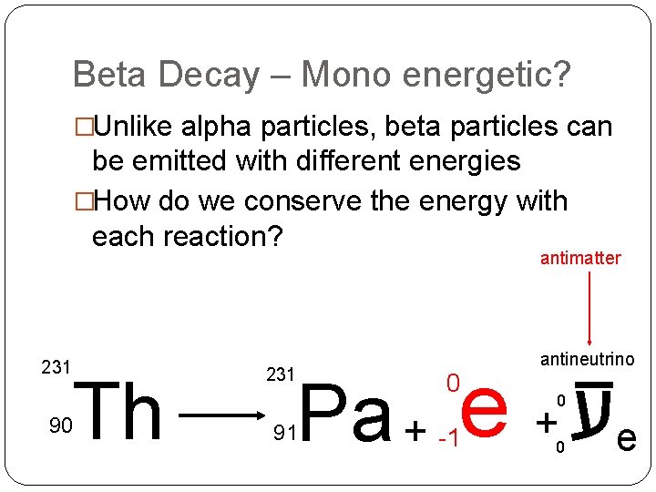 Beta Decay – Mono energetic? �Unlike alpha particles, beta particles can be emitted with