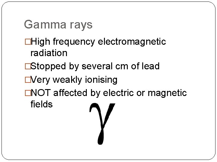 Gamma rays �High frequency electromagnetic radiation �Stopped by several cm of lead �Very weakly
