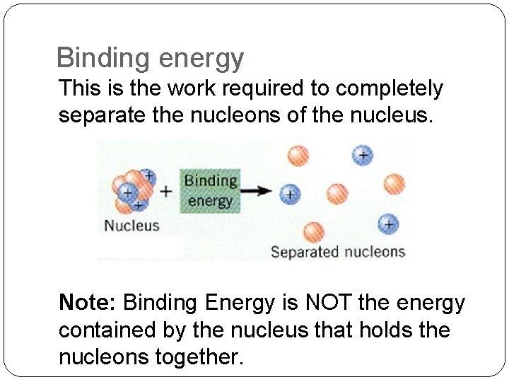 Binding energy This is the work required to completely separate the nucleons of the
