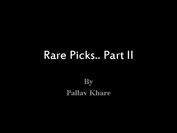 Rare Picks. . Part II By Pallav Khare 