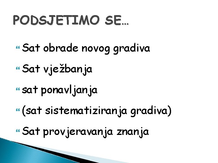 PODSJETIMO SE… Sat obrade novog gradiva Sat vježbanja sat ponavljanja (sat sistematiziranja gradiva) Sat