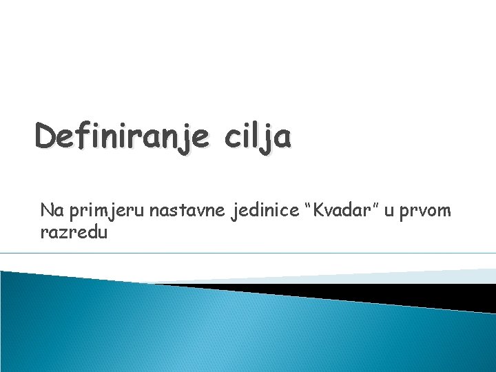 Definiranje cilja Na primjeru nastavne jedinice “Kvadar” u prvom razredu 