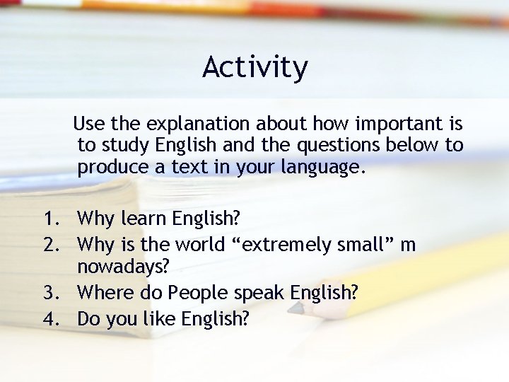 Activity Use the explanation about how important is to study English and the questions