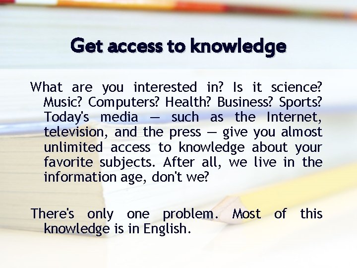 Get access to knowledge What are you interested in? Is it science? Music? Computers?