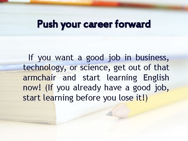Push your career forward If you want a good job in business, technology, or