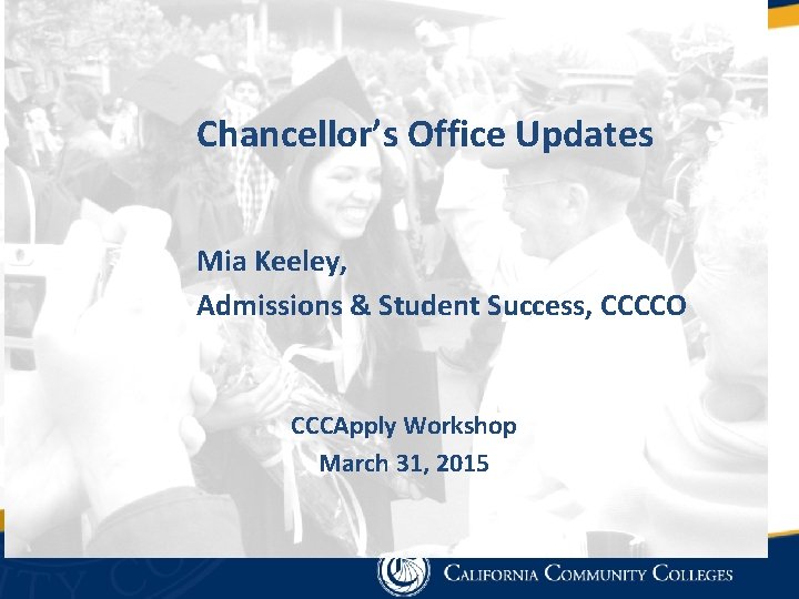 Chancellor’s Office Updates Mia Keeley, Admissions & Student Success, CCCCO CCCApply Workshop March 31, Chancellor’s Office Updates Mia Keeley, Admissions & Student Success, CCCCO CCCApply Workshop March 31,
