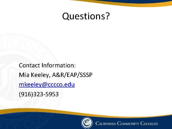 Questions? Contact Information: Mia Keeley, A&R/EAP/SSSP mkeeley@cccco. edu (916)323 -5953 Questions? Contact Information: Mia Keeley, A&R/EAP/SSSP mkeeley@cccco. edu (916)323 -5953