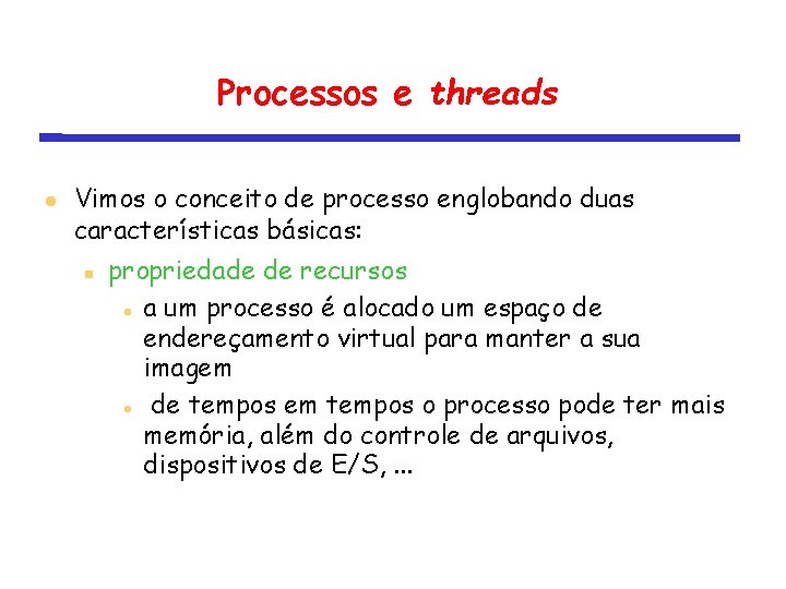 Processos e threads Vimos o conceito de processo englobando duas características básicas: propriedade de