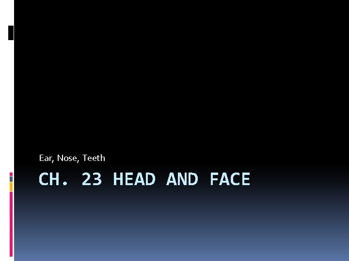 Ear, Nose, Teeth CH. 23 HEAD AND FACE 