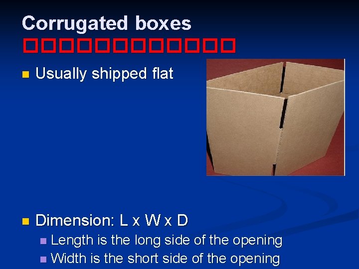 Corrugated boxes ������ n Usually shipped flat n Dimension: L x W x D