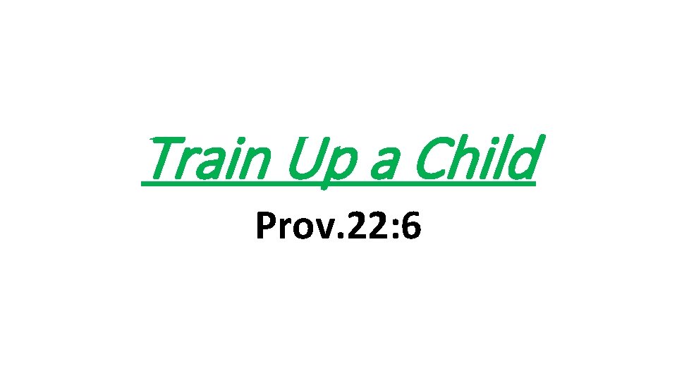 Train Up a Child Prov. 22: 6 