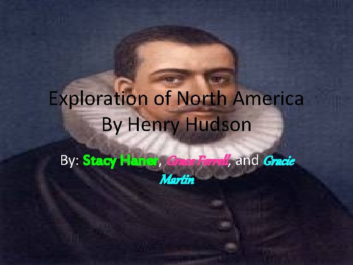 Exploration of North America By Henry Hudson By: Stacy Haner, Grace Ferrell, and Gracie