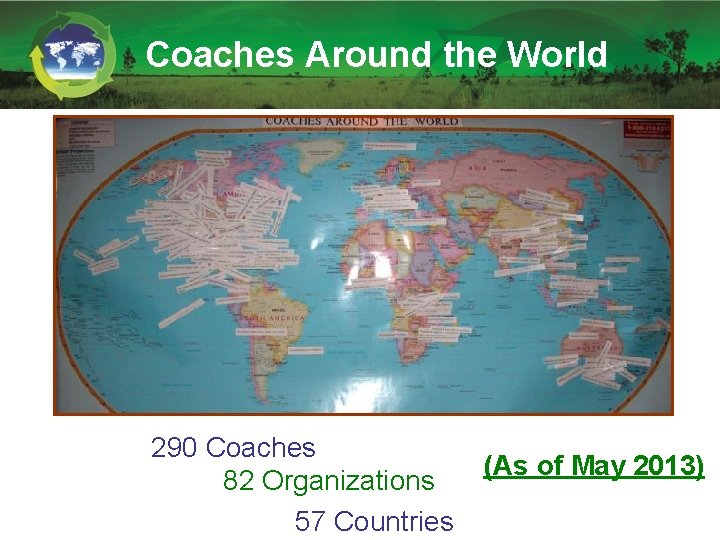 Coaches Around the World 290 Coaches 82 Organizations 57 Countries (As of May 2013)