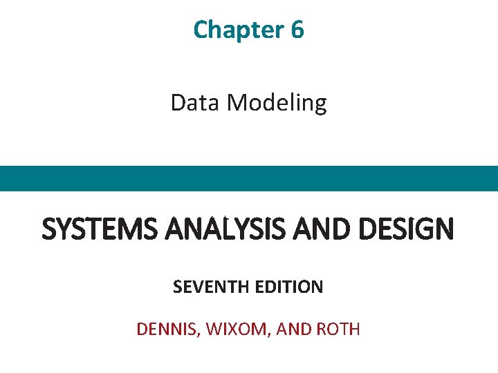 Chapter 6 Data Modeling SYSTEMS ANALYSIS AND DESIGN SEVENTH EDITION DENNIS, WIXOM, AND ROTH