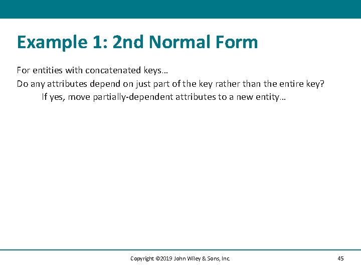 Example 1: 2 nd Normal Form For entities with concatenated keys… Do any attributes