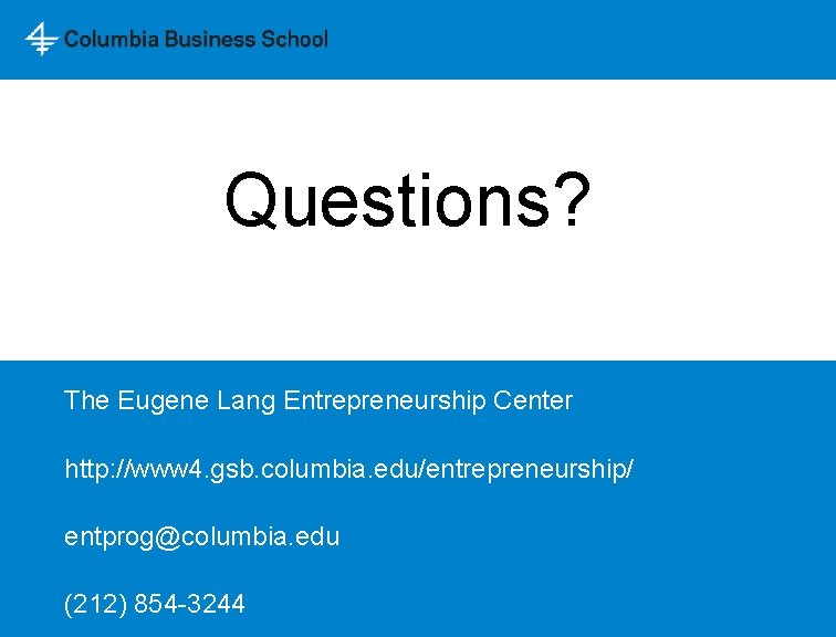 Questions? The Eugene Lang Entrepreneurship Center http: //www 4. gsb. columbia. edu/entrepreneurship/ entprog@columbia. edu