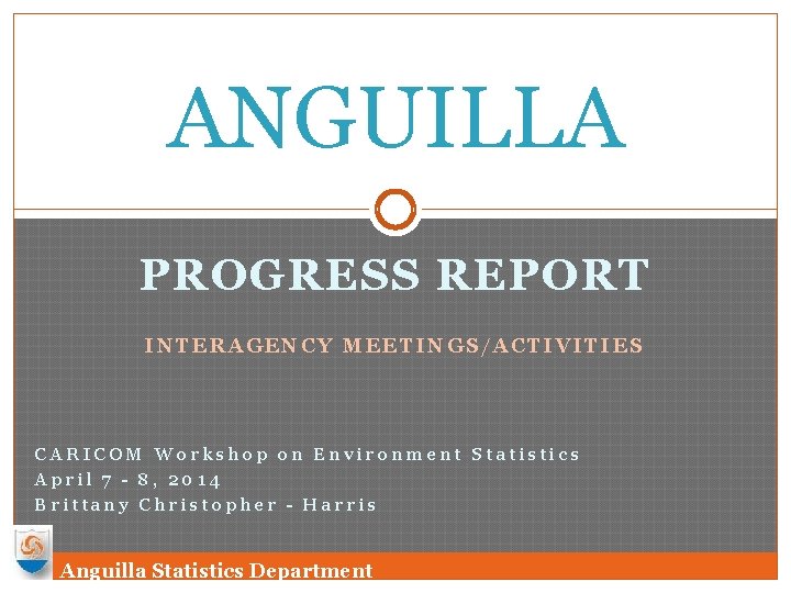 ANGUILLA PROGRESS REPORT INTERAGENCY MEETINGS/ACTIVITIES CARICOM Workshop on Environment Statistics April 7 - 8,