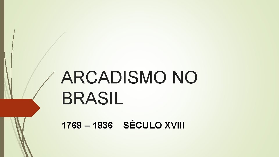 ARCADISMO NO BRASIL 1768 – 1836 SÉCULO XVIII 