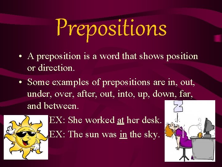 Prepositions • A preposition is a word that shows position or direction. • Some