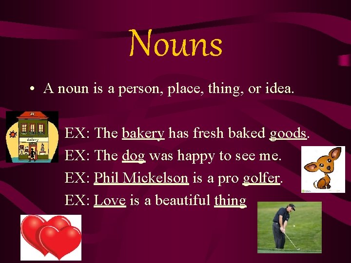 Nouns • A noun is a person, place, thing, or idea. EX: The bakery
