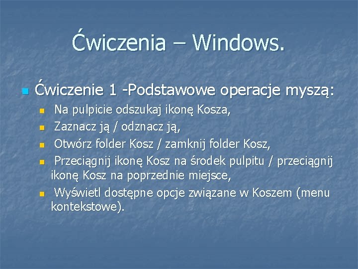 Ćwiczenia – Windows. Ćwiczenie 1 -Podstawowe operacje myszą: Na pulpicie odszukaj ikonę Kosza, Zaznacz