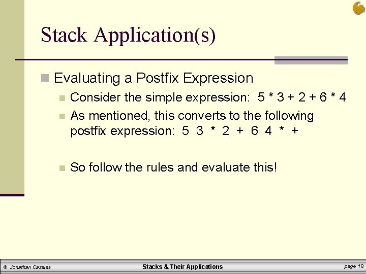 Stack Application(s) n Evaluating a Postfix Expression n Consider the simple expression: 5 * Stack Application(s) n Evaluating a Postfix Expression n Consider the simple expression: 5 *