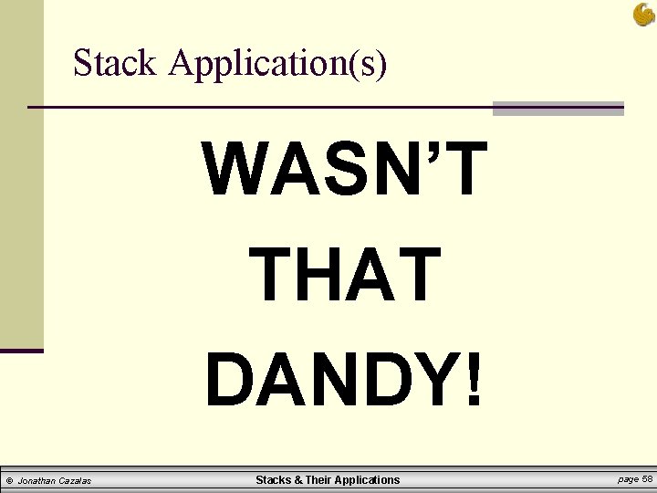 Stack Application(s) WASN’T THAT DANDY! © Jonathan Cazalas Stacks & Their Applications page 58 Stack Application(s) WASN’T THAT DANDY! © Jonathan Cazalas Stacks & Their Applications page 58