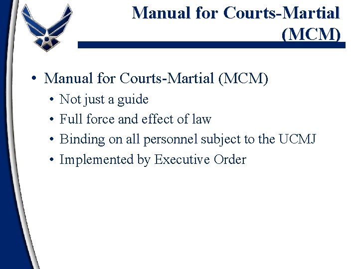 Manual for Courts-Martial (MCM) • • Not just a guide Full force and effect