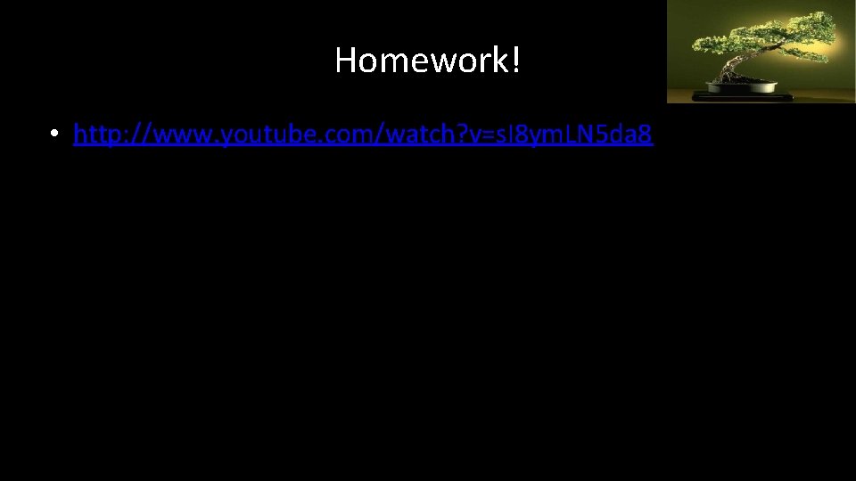 Homework! • http: //www. youtube. com/watch? v=s. I 8 ym. LN 5 da 8