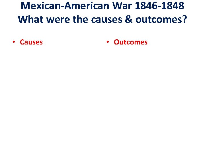 Mexican-American War 1846 -1848 What were the causes & outcomes? • Causes • Outcomes