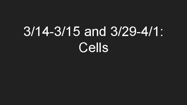 3/14 -3/15 and 3/29 -4/1: Cells 