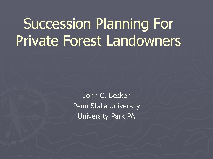 Succession Planning For Private Forest Landowners John C. Becker Penn State University Park PA