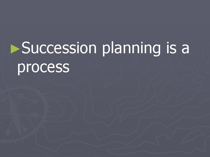 ►Succession process planning is a 