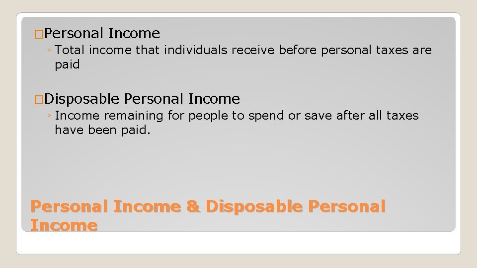 �Personal Income ◦ Total income that individuals receive before personal taxes are paid �Disposable