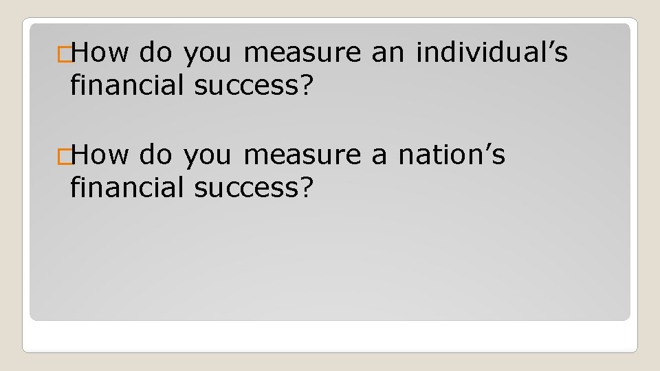 �How do you measure an individual’s financial success? �How do you measure a nation’s