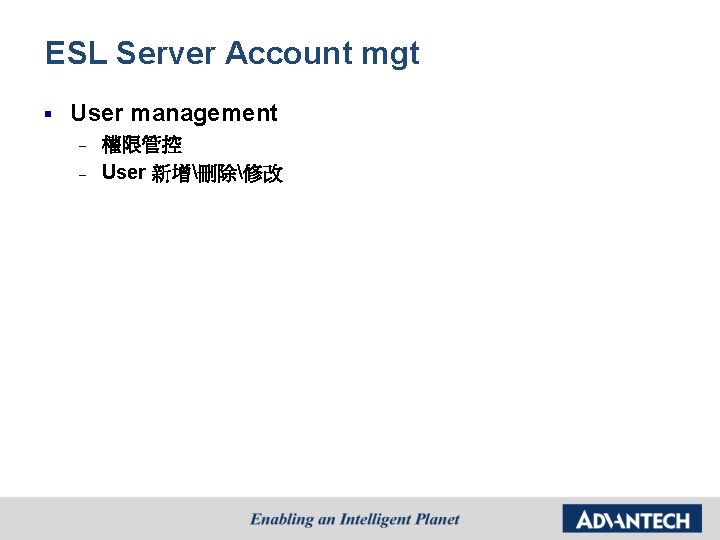 ESL Server Account mgt § User management – – 權限管控 User 新增刪除修改 
