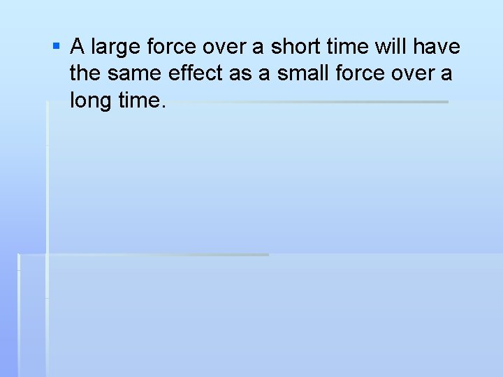 § A large force over a short time will have the same effect as